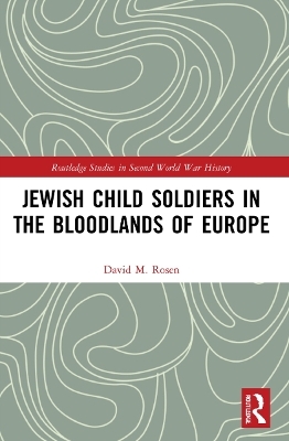 Jewish Child Soldiers in the Bloodlands of Europe - David M. Rosen