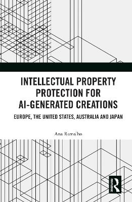 Intellectual Property Protection for Ai-Generated Creations Europe, United States, Australia and Japan - Ana Ramalho