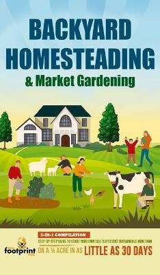 Backyard Homesteading & Market Gardening - Small Footprint Press