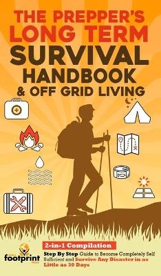 The Prepper's Long-Term Survival Handbook & Off Grid Living - Small Footprint Press