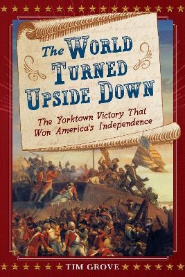 The World Turned Upside Down: The Yorktown Victory That Won America's Independence - Tim Grove