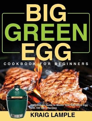 Big Green Egg Cookbook for Beginners - Kraig Lample