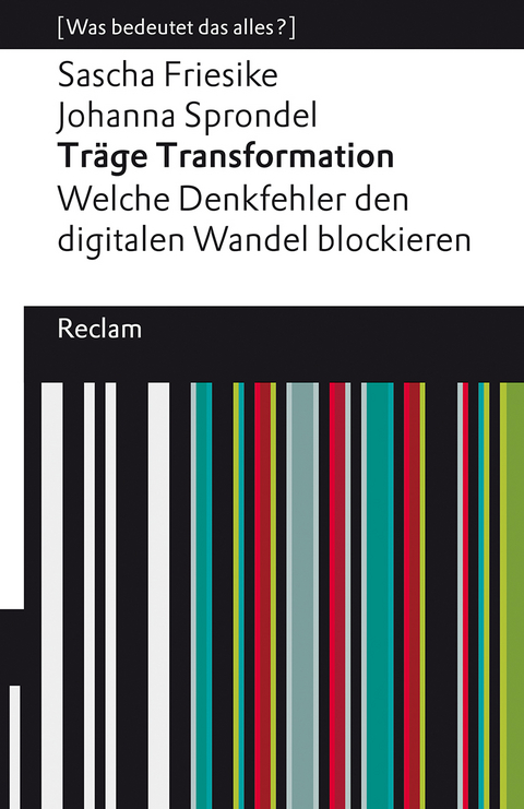 Träge Transformation. Welche Denkfehler den digitalen Wandel blockieren. [Was bedeutet das alles?] - Sascha Friesike, Johanna Sprondel