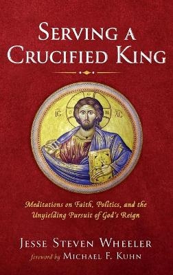 Serving a Crucified King - Jesse Steven Wheeler