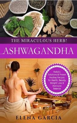 Ashwagandha - The Miraculous Herb! - Elena Garcia