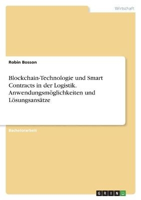 Blockchain-Technologie und Smart Contracts in der Logistik. AnwendungsmÃ¶glichkeiten und LÃ¶sungsansÃ¤tze - Robin Bosson