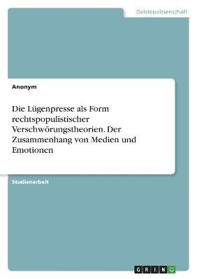 Die LÃ¼genpresse als Form rechtspopulistischer VerschwÃ¶rungstheorien. Der Zusammenhang von Medien und Emotionen -  Anonymous