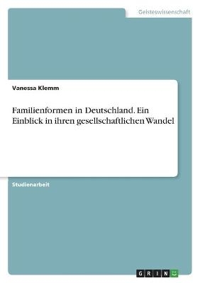 Familienformen in Deutschland. Ein Einblick in ihren gesellschaftlichen Wandel - Vanessa Klemm