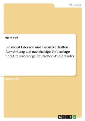 Financial Literacy und Finanzverhalten. Auswirkung auf nachhaltige Geldanlage und Altersvorsorge deutscher Studierender - BjÃ¶rn Voll