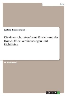 Die datenschutzkonforme Einrichtung des Home-Office. Vereinbarungen und Richtlinien - Justine Zimmermann