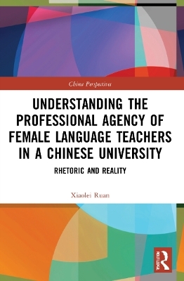 Understanding the Professional Agency of Female Language Teachers in a Chinese University - Xiaolei Ruan