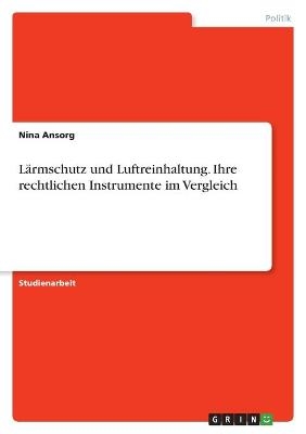 LÃ¤rmschutz und Luftreinhaltung. Ihre rechtlichen Instrumente im Vergleich - Nina Ansorg