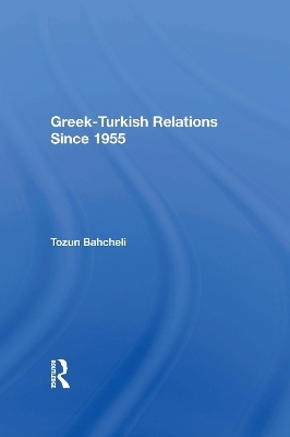 Greek-Turkish Relations Since 1955 - Tozun Bahcheli