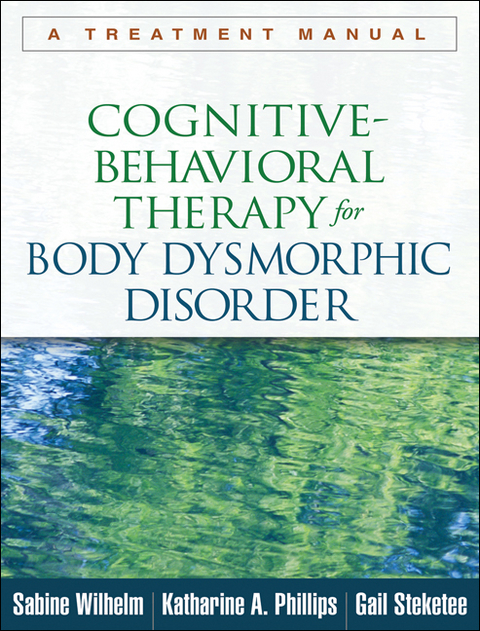 Cognitive-Behavioral Therapy for Body Dysmorphic Disorder - Sabine Wilhelm, Katharine A. Phillips, Gail Steketee