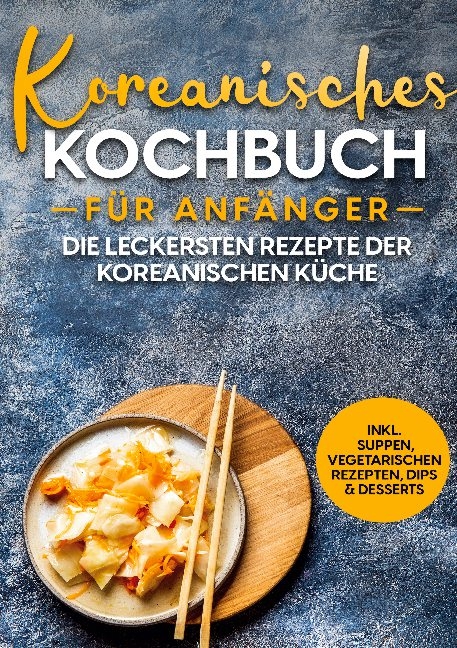 Koreanisches Kochbuch für Anfänger: Die leckersten Rezepte der koreanischen Küche | inkl. Suppen, vegetarischen Rezepten, Dips & Desserts - Eun Ji