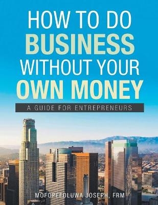 How To Do Business Without Your Own Money - FRM Mofopefoluwa Joseph