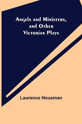 Angels and Ministers, and Other Victorian Plays - Laurence Housman