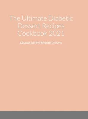 The Ultimate Diabetic Dessert Recipes Cookbook 2021 - Marla Hassel