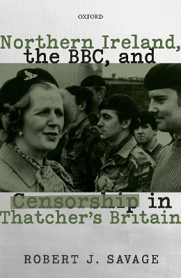 Northern Ireland, the BBC, and Censorship in Thatcher's Britain - Robert J. Savage