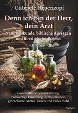 Denn ich bin der Herr, dein Arzt - Naturheilkunde, biblische Aussagen und überliefertes Wissen Ganzheitliche Lebensführung, vollwertige Ernährung , Kräuterkunde, gewachsene Arznei, Fasten und vieles mehr - Gabriele Rosenzopf