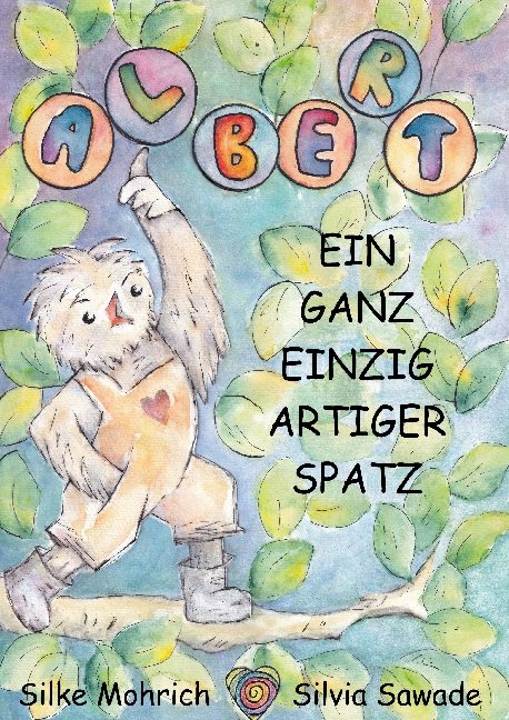 Albert - Ein ganz einzig artiger Spatz - Silvia Sawade, Silke Mohrich