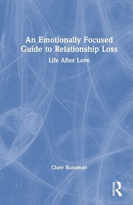 An Emotionally Focused Guide to Relationship Loss - Clare Rosoman