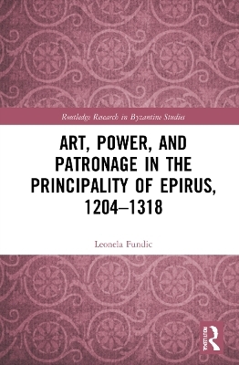 Art, Power, and Patronage in the Principality of Epirus, 1204–1318 - Leonela Fundić