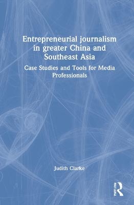 Entrepreneurial journalism in greater China and Southeast Asia - Judith Clarke