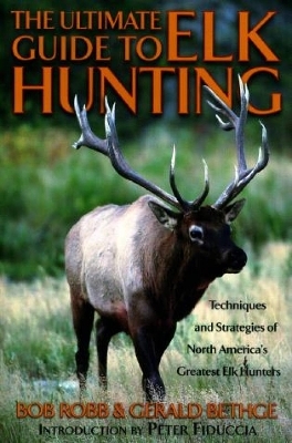 Ultimate Guide to Elk Hunting - Bob Robb, Gerald Bethge