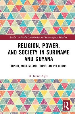 Religion, Power, and Society in Suriname and Guyana - R. Kirtie Algoe