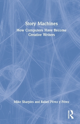 Story Machines: How Computers Have Become Creative Writers - Mike Sharples, Rafael Pérez y Pérez