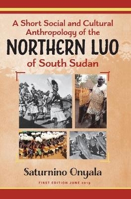 A Short Social and Cultural Anthropology of the Northern Luo of South Sudan - Saturnino Onyala