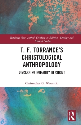 T. F. Torrance’s Christological Anthropology - Christopher G. Woznicki