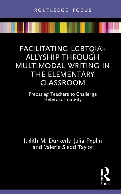 Facilitating LGBTQIA+ Allyship through Multimodal Writing in the Elementary Classroom - Judith M. Dunkerly, Julia Poplin, Valerie Sledd Taylor