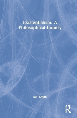 Existentialism: A Philosophical Inquiry - Joel Smith