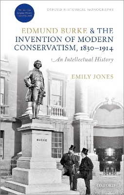 Edmund Burke and the Invention of Modern Conservatism, 1830-1914 - Emily Jones