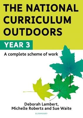 The National Curriculum Outdoors: Year 3 - Deborah Lambert, Michelle Roberts, Sue Waite