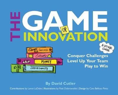 The GAME of Innovation: Conquer Challenges. Level Up Your Team. Play to Win - David Cutler