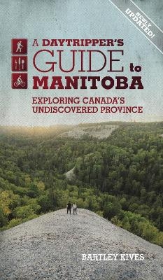 A Daytripper's Guide to Manitoba - Bartley Kives