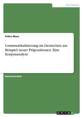 Grammatikalisierung im Deutschen am Beispiel neuer PrÃ¤positionen. Eine Korpusanalyse - FÃ©lice Marx