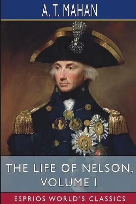 The Life of Nelson, Volume I (Esprios Classics) - A T Mahan