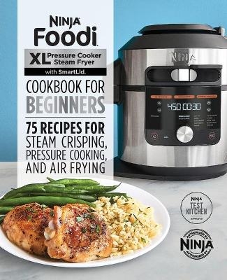 Ninja Foodi XL Pressure Cooker Steam Fryer with SmartLid Cookbook for Beginners - Ninja Test Kitchen