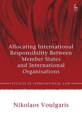 Allocating International Responsibility Between Member States and International Organisations - Nikolaos Voulgaris