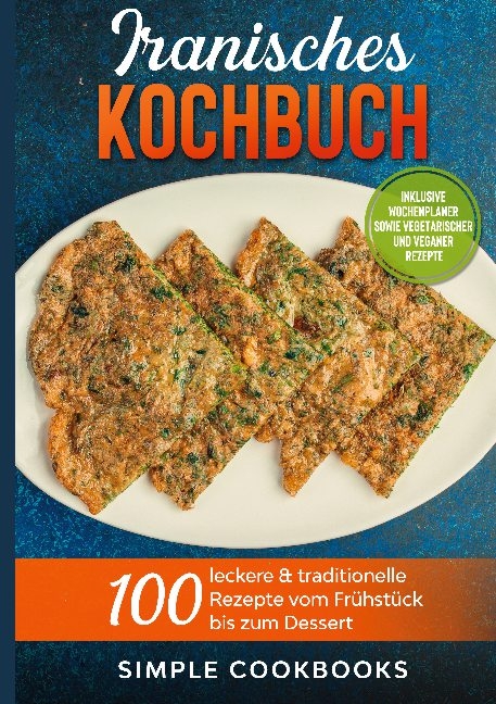 Iranisches Kochbuch: 100 leckere & traditionelle Rezepte vom Frühstück bis zum Dessert - Inklusive Wochenplaner sowie vegetarischer und veganer Rezepte - Simple Cookbooks