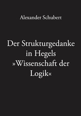 Der Strukturgedanke in Hegels »Wissenschaft der Logik« - Alexander Schubert