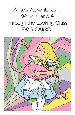 Alice’s Adventures in Wonderland and Through the Looking Glass - Lewis Carroll