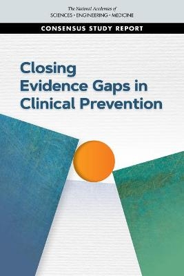 Closing Evidence Gaps in Clinical Prevention - Engineering National Academies of Sciences  and Medicine,  Health and Medicine Division,  Board on Population Health and Public Health Practice,  Committee on Addressing Evidence Gaps in Clinical Prevention Recommendations