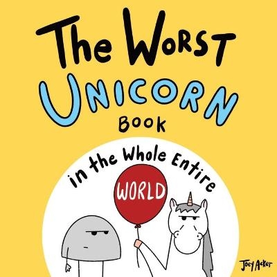 The Worst Unicorn Book in the Whole Entire World - Joey Acker