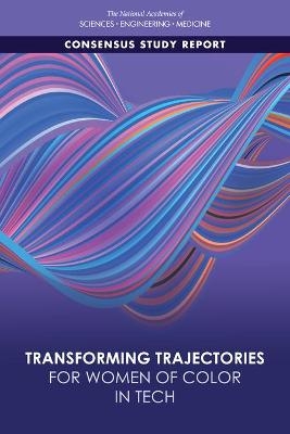 Transforming Trajectories for Women of Color in Tech - Engineering National Academies of Sciences  and Medicine,  Policy and Global Affairs, Engineering Committee on Women in Science  and Medicine,  Committee on Addressing the Underrepresentation of Women of Color in Tech