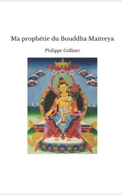 Ma prophétie du Bouddha Maitreya - Philippe Collinet